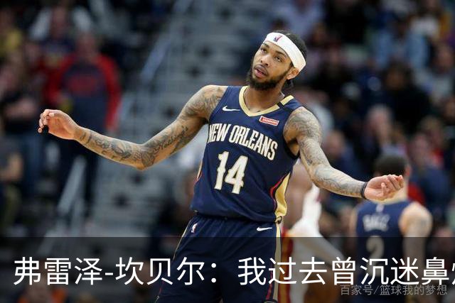 弗雷泽-坎贝尔：我过去曾沉迷鼻烟，已戒6个月