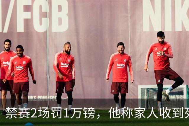 禁赛2场罚1万镑，他称家人收到死亡威胁