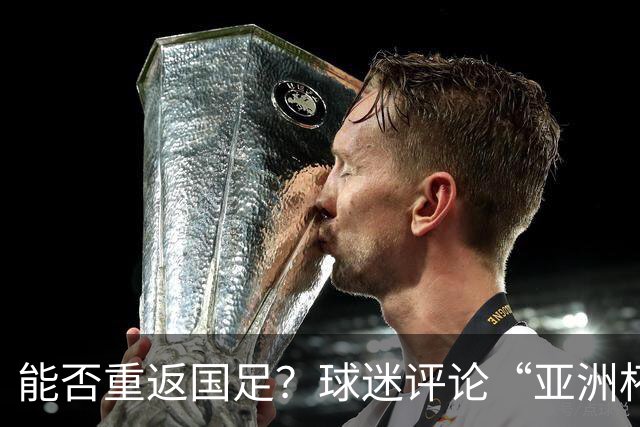 能否重返国足？球迷评论“亚洲杯希望见到老队长”，吴曦点赞