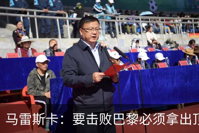 马雷斯卡：要击败巴黎必须拿出顶级表现；很高兴瓜帅回家