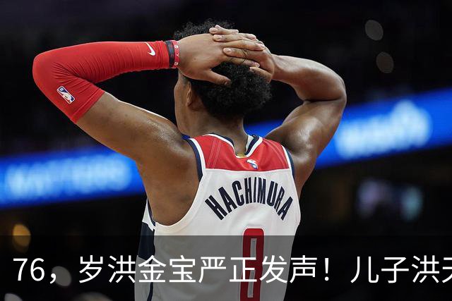 76，岁洪金宝严正发声！儿子洪天明代发声明，与前代表彻底划清界限